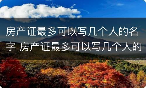 房产证最多可以写几个人的名字 房产证最多可以写几个人的名字上去