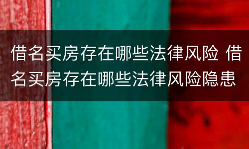 借名买房存在哪些法律风险 借名买房存在哪些法律风险隐患