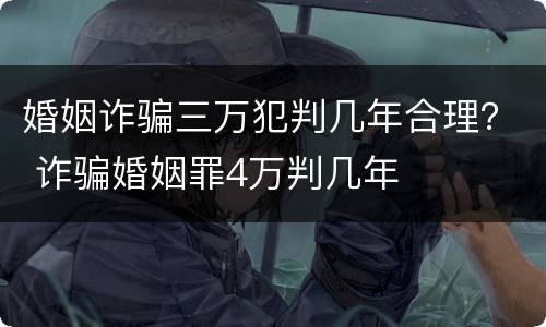 婚姻诈骗三万犯判几年合理？ 诈骗婚姻罪4万判几年