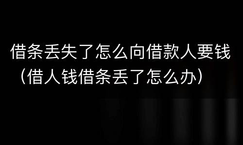 借条丢失了怎么向借款人要钱（借人钱借条丢了怎么办）