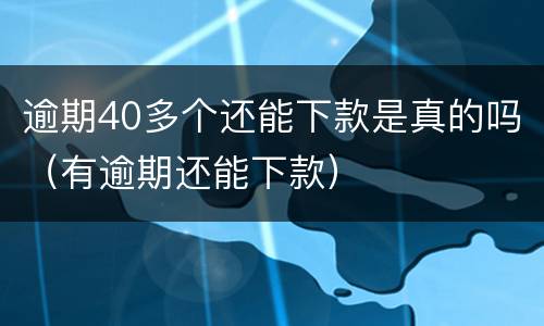 逾期40多个还能下款是真的吗（有逾期还能下款）