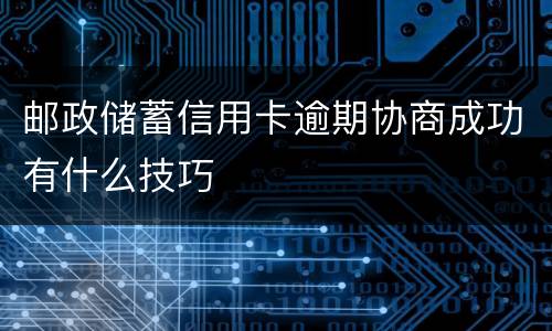邮政储蓄信用卡逾期协商成功有什么技巧