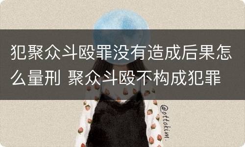 犯聚众斗殴罪没有造成后果怎么量刑 聚众斗殴不构成犯罪