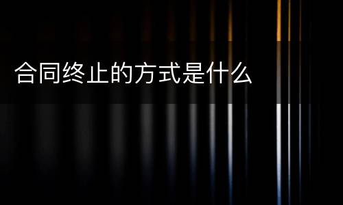 合同终止的方式是什么