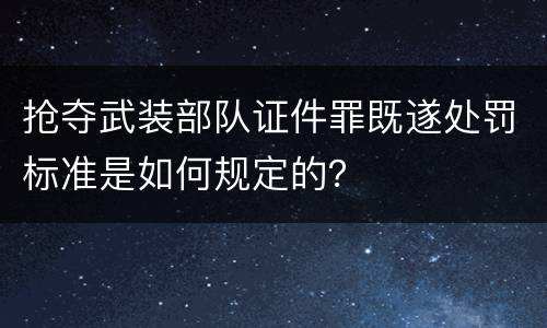 抢夺武装部队证件罪既遂处罚标准是如何规定的？