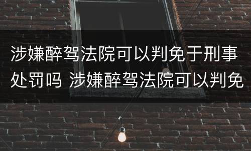 涉嫌醉驾法院可以判免于刑事处罚吗 涉嫌醉驾法院可以判免于刑事处罚吗