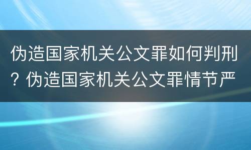 伪造国家机关公文罪如何判刑? 伪造国家机关公文罪情节严重认定