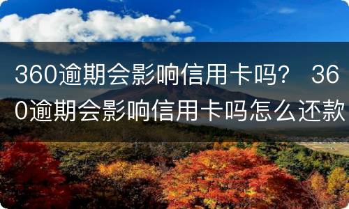 360逾期会影响信用卡吗？ 360逾期会影响信用卡吗怎么还款