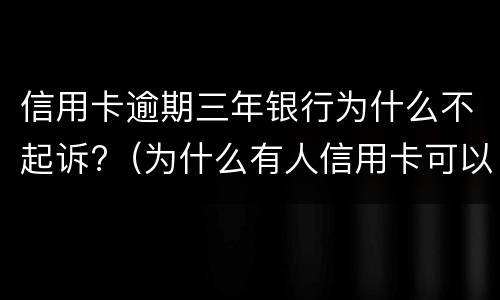信用卡逾期三年银行为什么不起诉?（为什么有人信用卡可以逾期几年不被起诉）