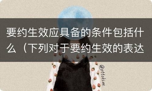 要约生效应具备的条件包括什么（下列对于要约生效的表达正确的是）