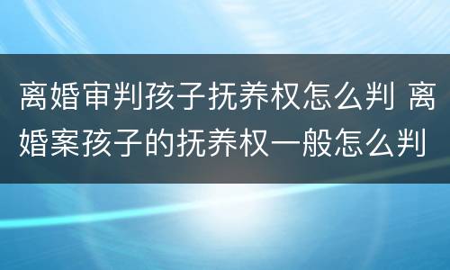 离婚审判孩子抚养权怎么判 离婚案孩子的抚养权一般怎么判