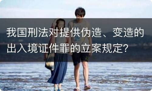 我国刑法对提供伪造、变造的出入境证件罪的立案规定？