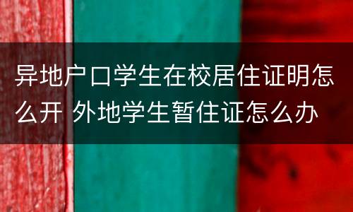 异地户口学生在校居住证明怎么开 外地学生暂住证怎么办