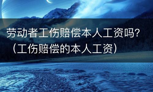 劳动者工伤赔偿本人工资吗？（工伤赔偿的本人工资）