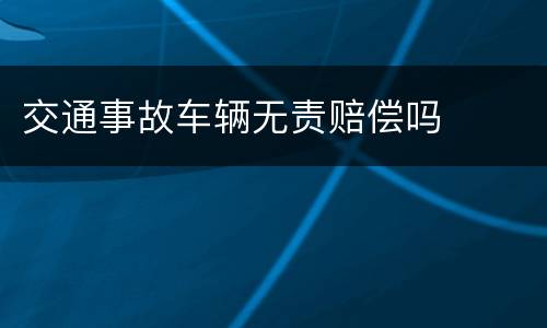 交通事故车辆无责赔偿吗