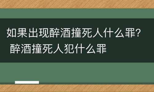 如果出现醉酒撞死人什么罪？ 醉酒撞死人犯什么罪
