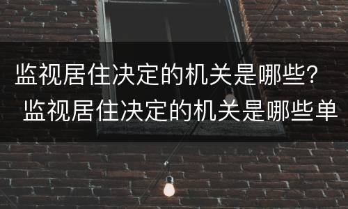 监视居住决定的机关是哪些？ 监视居住决定的机关是哪些单位