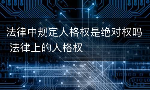 法律中规定人格权是绝对权吗 法律上的人格权