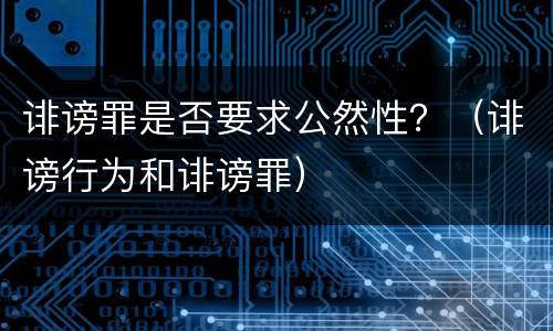 诽谤罪是否要求公然性？（诽谤行为和诽谤罪）