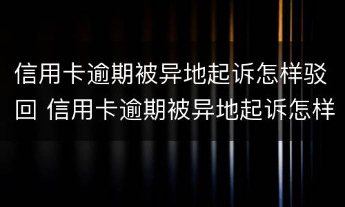 信用卡逾期被异地起诉怎样驳回 信用卡逾期被异地起诉怎样驳回法院