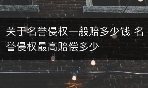 关于名誉侵权一般赔多少钱 名誉侵权最高赔偿多少