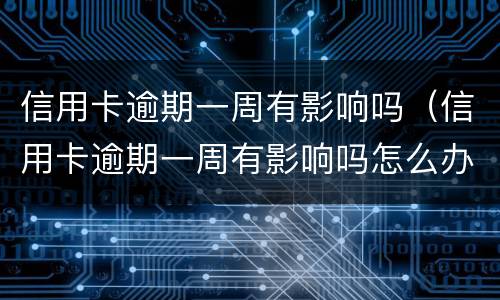 信用卡逾期一周有影响吗（信用卡逾期一周有影响吗怎么办）