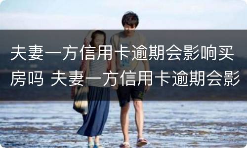 夫妻一方信用卡逾期会影响买房吗 夫妻一方信用卡逾期会影响买房吗知乎