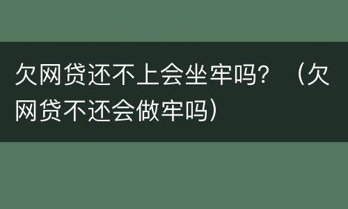 欠网贷还不上会坐牢吗？（欠网贷不还会做牢吗）