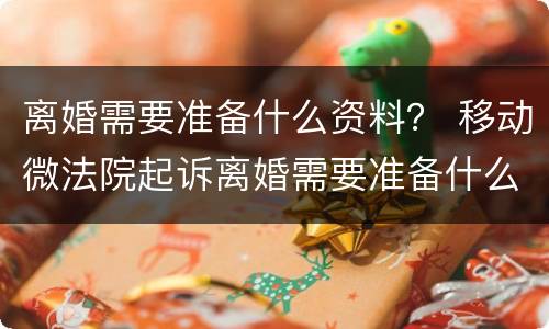 离婚需要准备什么资料？ 移动微法院起诉离婚需要准备什么资料