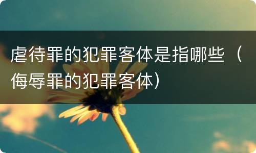 虐待罪的犯罪客体是指哪些（侮辱罪的犯罪客体）