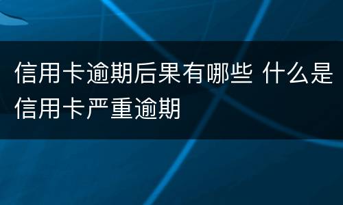 信用卡逾期后果有哪些 什么是信用卡严重逾期