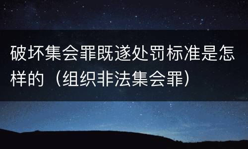 破坏集会罪既遂处罚标准是怎样的（组织非法集会罪）