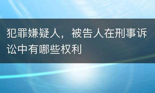 犯罪嫌疑人，被告人在刑事诉讼中有哪些权利