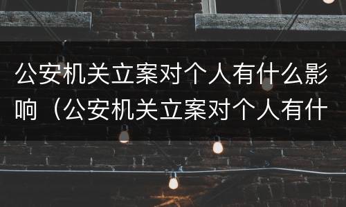 公安机关立案对个人有什么影响（公安机关立案对个人有什么影响吗）