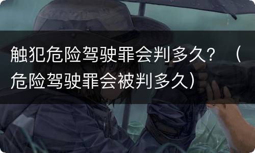 触犯危险驾驶罪会判多久？（危险驾驶罪会被判多久）