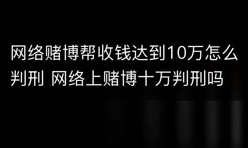 网络赌博帮收钱达到10万怎么判刑 网络上赌博十万判刑吗