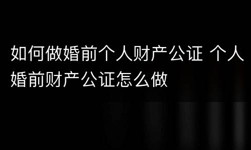 如何做婚前个人财产公证 个人婚前财产公证怎么做