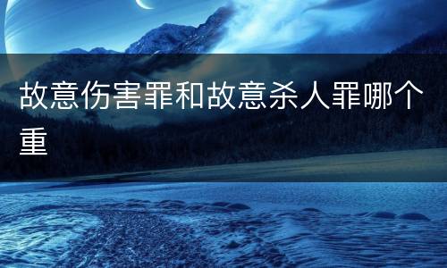 故意伤害罪和故意杀人罪哪个重