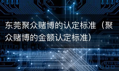 东莞聚众赌博的认定标准（聚众赌博的金额认定标准）