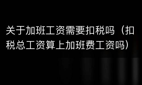 关于加班工资需要扣税吗（扣税总工资算上加班费工资吗）