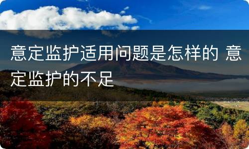 意定监护适用问题是怎样的 意定监护的不足