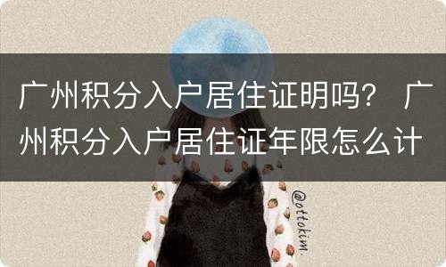 广州积分入户居住证明吗？ 广州积分入户居住证年限怎么计算