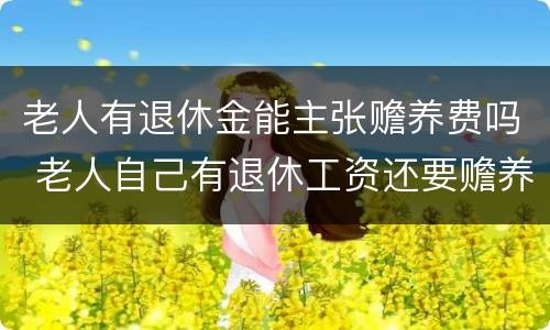 老人有退休金能主张赡养费吗 老人自己有退休工资还要赡养费用