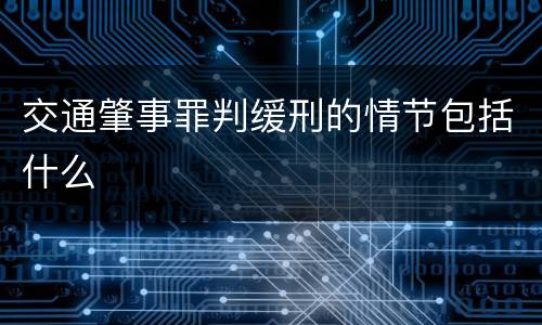 交通肇事罪判缓刑的情节包括什么