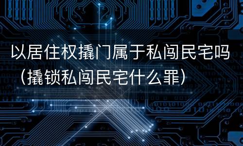 以居住权撬门属于私闯民宅吗（撬锁私闯民宅什么罪）