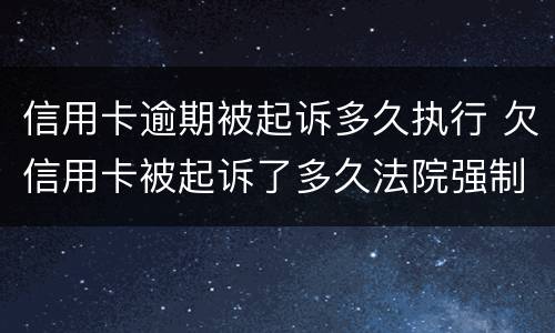 信用卡逾期被起诉多久执行 欠信用卡被起诉了多久法院强制执行