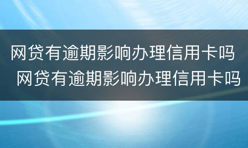 网贷有逾期影响办理信用卡吗 网贷有逾期影响办理信用卡吗