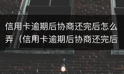 信用卡逾期后协商还完后怎么弄（信用卡逾期后协商还完后怎么弄欠条）