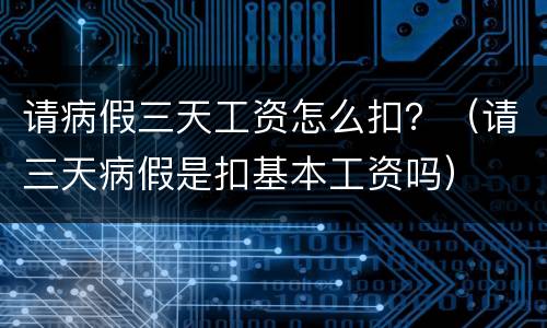 请病假三天工资怎么扣？（请三天病假是扣基本工资吗）