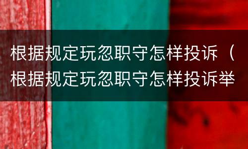 根据规定玩忽职守怎样投诉（根据规定玩忽职守怎样投诉举报电话）